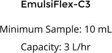 EmulsiFlex-C3  Minimum Sample: 10 mL Capacity: 3 L/hr