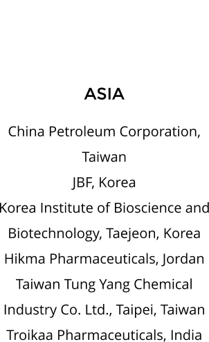 ASIA  China Petroleum Corporation, Taiwan JBF, Korea Korea Institute of Bioscience and Biotechnology, Taejeon, Korea Hikma Pharmaceuticals, Jordan Taiwan Tung Yang Chemical Industry Co. Ltd., Taipei, Taiwan Troikaa Pharmaceuticals, India