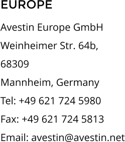 EUROPE Avestin Europe GmbH Weinheimer Str. 64b,  68309  Mannheim, Germany Tel: +49 621 724 5980 Fax: +49 621 724 5813  Email: avestin@avestin.net